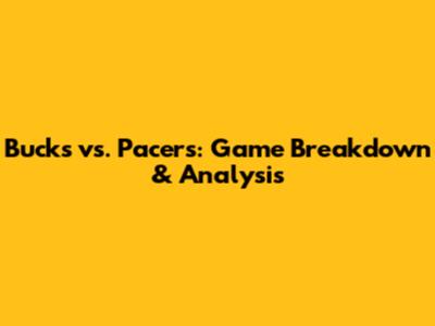 Bucks vs. Pacers: Game Breakdown & Analysis