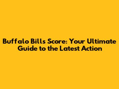 Buffalo Bills Score: Your Ultimate Guide to the Latest Action