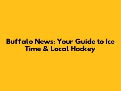 Buffalo News: Your Guide to Ice Time & Local Hockey