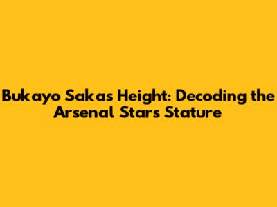 Bukayo Saka's Height: Decoding the Arsenal Star's Stature