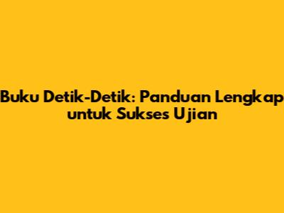 Buku Detik-Detik: Panduan Lengkap untuk Sukses Ujian