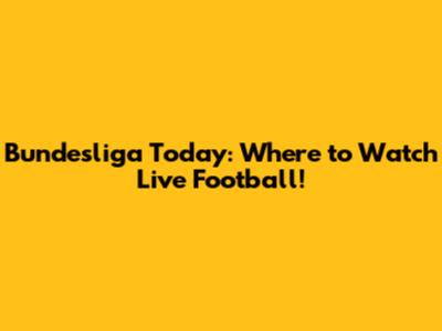 Bundesliga Today: Where to Watch Live Football!