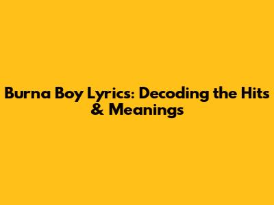 Burna Boy Lyrics: Decoding the Hits & Meanings