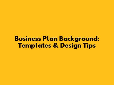 Business Plan Background: Templates & Design Tips