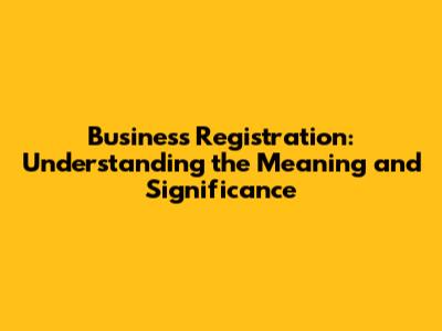 Business Registration: Understanding the Meaning and Significance