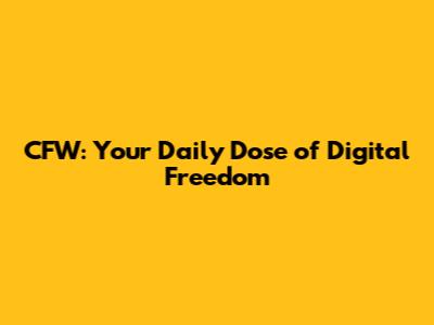 CFW: Your Daily Dose of Digital Freedom