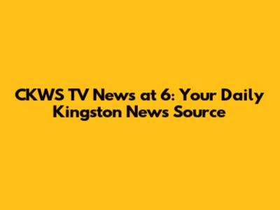 CKWS TV News at 6: Your Daily Kingston News Source