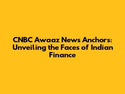 CNBC Awaaz News Anchors: Unveiling the Faces of Indian Finance
