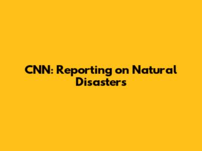 CNN: Reporting on Natural Disasters