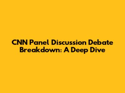 CNN Panel Discussion Debate Breakdown: A Deep Dive
