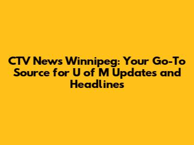 CTV News Winnipeg: Your Go-To Source for U of M Updates and Headlines