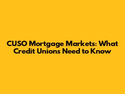 CUSO Mortgage Markets: What Credit Unions Need to Know