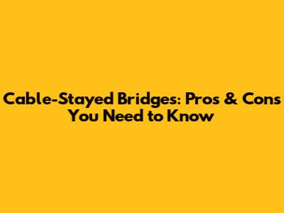 Cable-Stayed Bridges: Pros & Cons You Need to Know