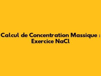 Calcul de Concentration Massique : Exercice NaCl