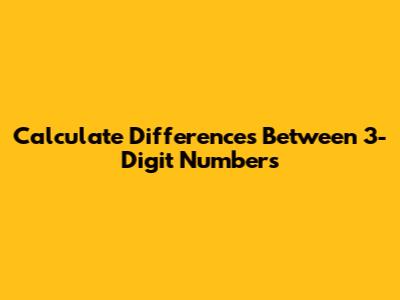 Calculate Differences Between 3-Digit Numbers