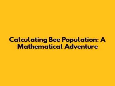 Calculating Bee Population: A Mathematical Adventure