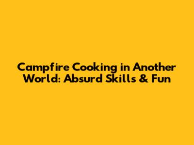Campfire Cooking in Another World: Absurd Skills & Fun