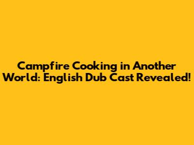 Campfire Cooking in Another World: English Dub Cast Revealed!