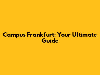 Campus Frankfurt: Your Ultimate Guide