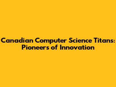 Canadian Computer Science Titans: Pioneers of Innovation