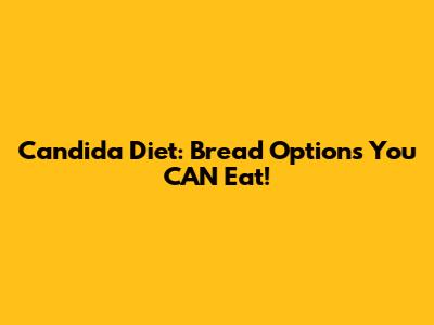 Candida Diet: Bread Options You CAN Eat!