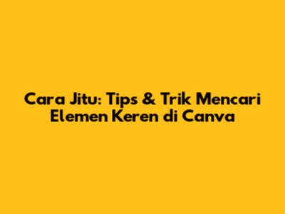 Cara Jitu: Tips & Trik Mencari Elemen Keren di Canva