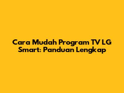 Cara Mudah Program TV LG Smart: Panduan Lengkap