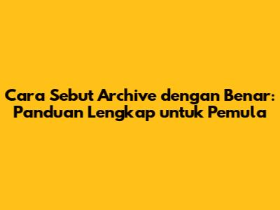 Cara Sebut 'Archive' dengan Benar: Panduan Lengkap untuk Pemula
