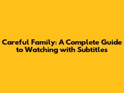 Careful Family: A Complete Guide to Watching with Subtitles