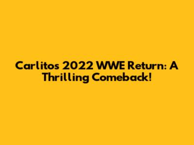 Carlito's 2022 WWE Return: A Thrilling Comeback!
