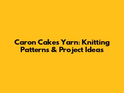 Caron Cakes Yarn: Knitting Patterns & Project Ideas