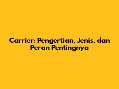 Carrier: Pengertian, Jenis, dan Peran Pentingnya