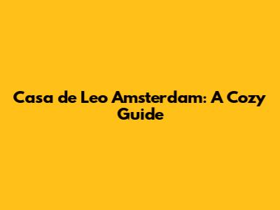 Casa de Leo Amsterdam: A Cozy Guide