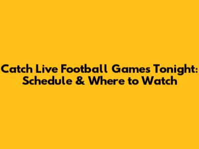 Catch Live Football Games Tonight: Schedule & Where to Watch