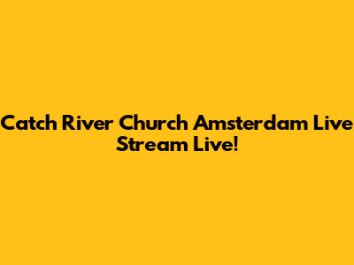 Catch River Church Amsterdam Live Stream Live!