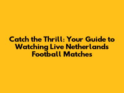 Catch the Thrill: Your Guide to Watching Live Netherlands Football Matches