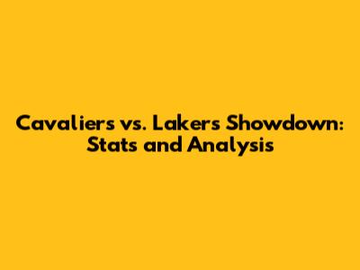 Cavaliers vs. Lakers Showdown: Stats and Analysis