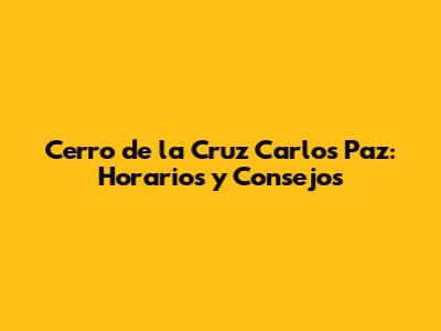 Cerro de la Cruz Carlos Paz: Horarios y Consejos