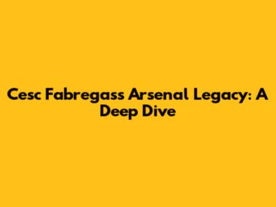 Cesc Fabregas's Arsenal Legacy: A Deep Dive