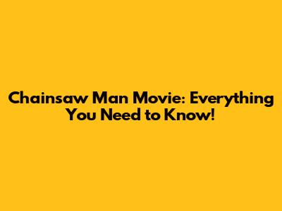 Chainsaw Man Movie: Everything You Need to Know!