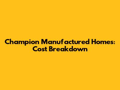 Champion Manufactured Homes: Cost Breakdown