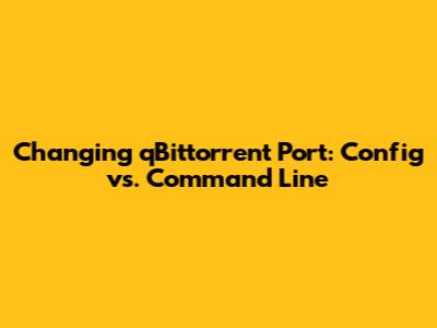 Changing qBittorrent Port: Config vs. Command Line