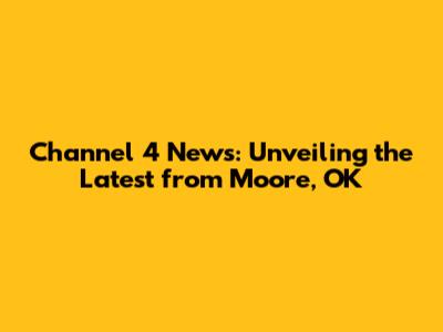 Channel 4 News: Unveiling the Latest from Moore, OK