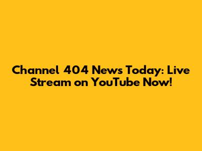 Channel 404 News Today: Live Stream on YouTube Now!
