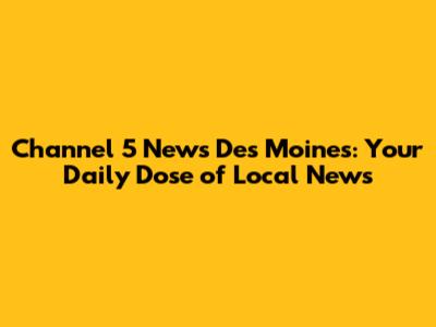 Channel 5 News Des Moines: Your Daily Dose of Local News