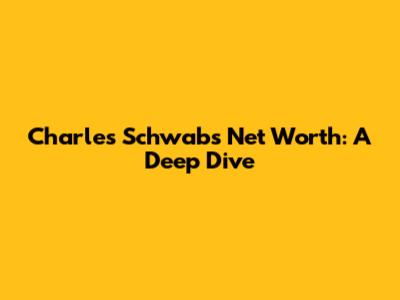 Charles Schwab's Net Worth: A Deep Dive