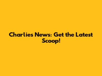 Charlie's News: Get the Latest Scoop!