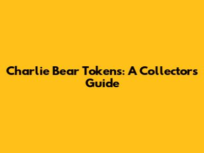 Charlie Bear Tokens: A Collector's Guide