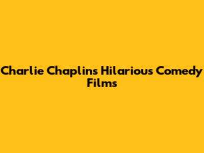 Charlie Chaplin's Hilarious Comedy Films