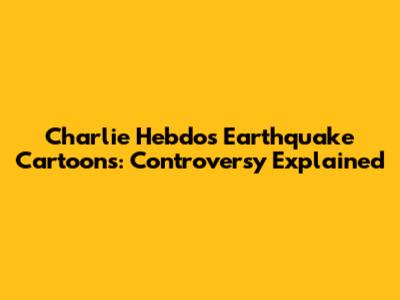 Charlie Hebdo's Earthquake Cartoons: Controversy Explained